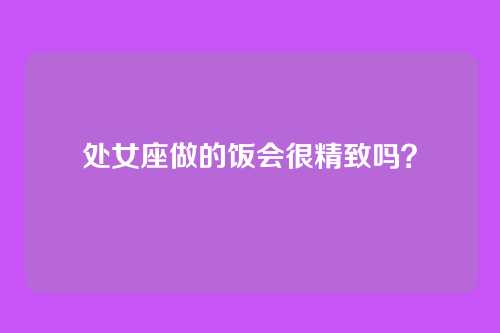 处女座做的饭会很精致吗？