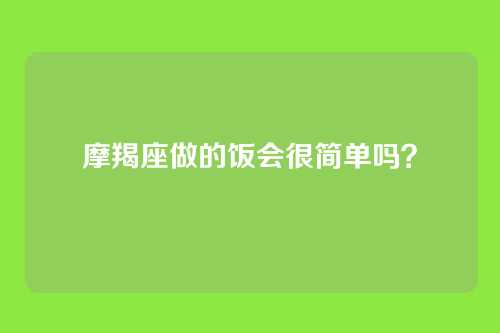 摩羯座做的饭会很简单吗？