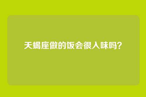 天蝎座做的饭会很入味吗？