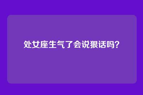 处女座生气了会说狠话吗?