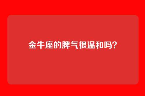 金牛座的脾气很温和吗？
