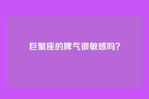 巨蟹座的脾气很敏感吗?