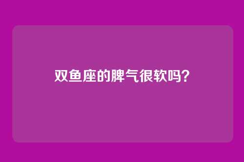 双鱼座的脾气很软吗?