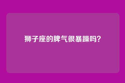 狮子座的脾气很暴躁吗?