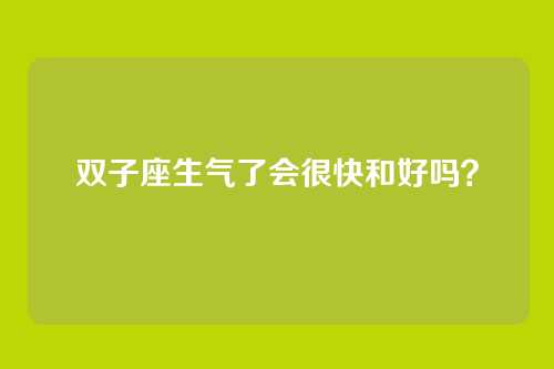 双子座生气了会很快和好吗?