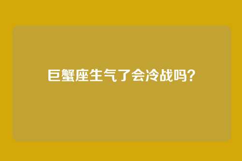 巨蟹座生气了会冷战吗?