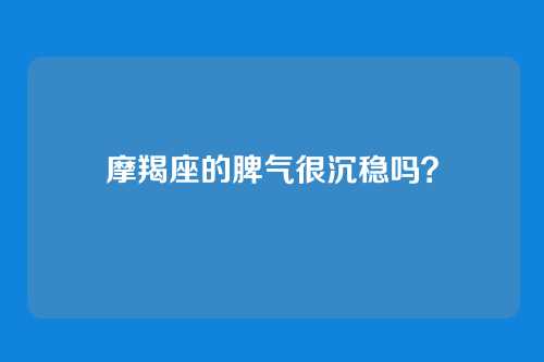 摩羯座的脾气很沉稳吗?