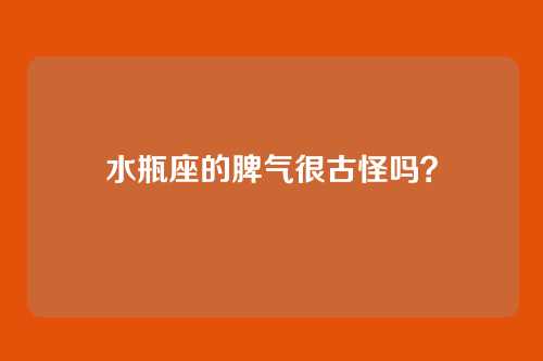 水瓶座的脾气很古怪吗?
