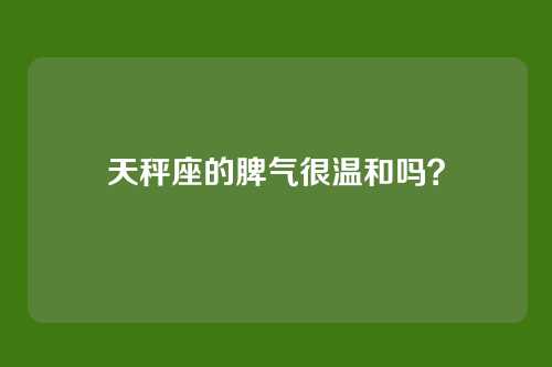 天秤座的脾气很温和吗?