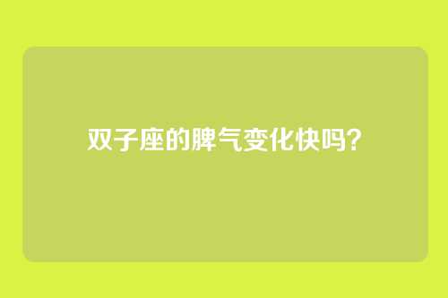 双子座的脾气变化快吗?