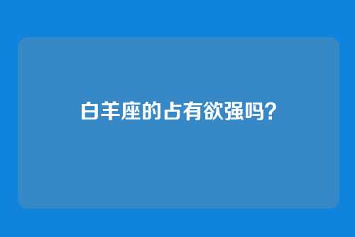 白羊座的占有欲强吗?