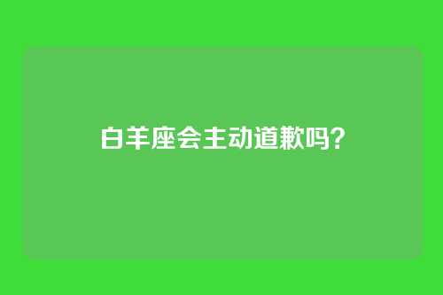 白羊座会主动道歉吗?