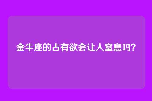 金牛座的占有欲会让人窒息吗?