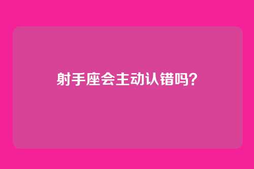 射手座会主动认错吗?