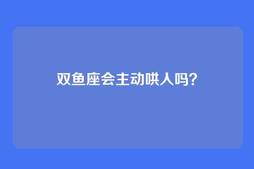 双鱼座会主动哄人吗?