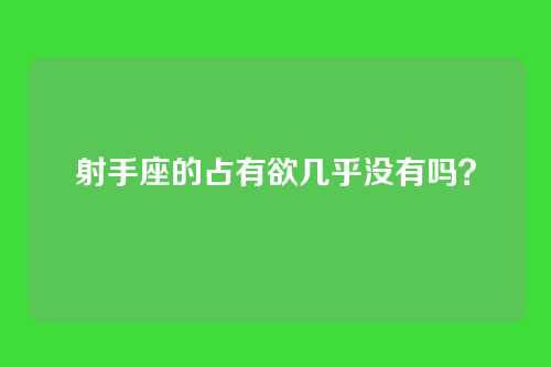 射手座的占有欲几乎没有吗?
