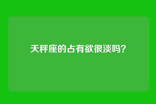 天秤座的占有欲很淡吗?