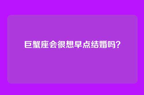巨蟹座会很想早点结婚吗?