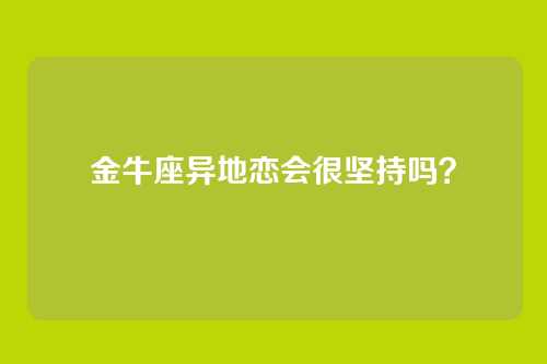 金牛座异地恋会很坚持吗?