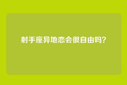 射手座异地恋会很自由吗?