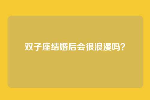 双子座结婚后会很浪漫吗?