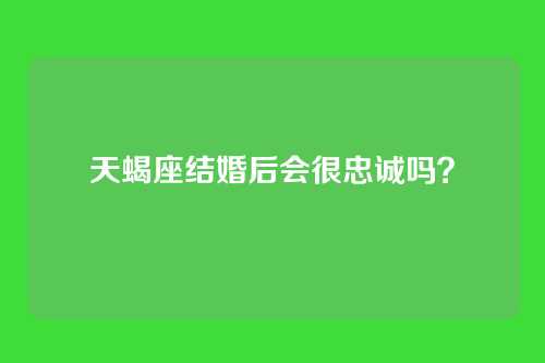 天蝎座结婚后会很忠诚吗?