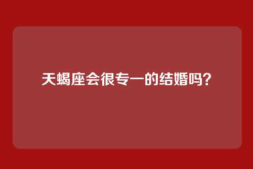 天蝎座会很专一的结婚吗?