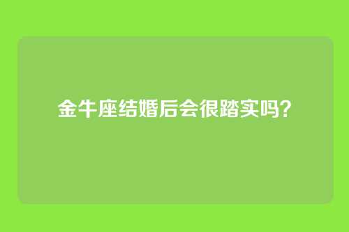 金牛座结婚后会很踏实吗?