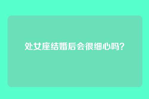 处女座结婚后会很细心吗？