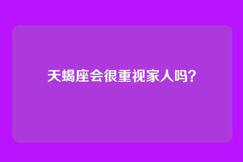 天蝎座会很重视家人吗？