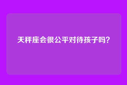 天秤座会很公平对待孩子吗？
