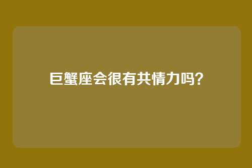 巨蟹座会很有共情力吗？