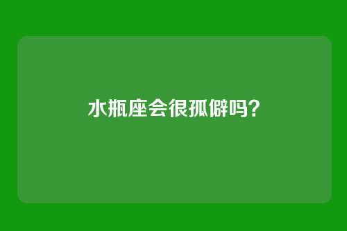 水瓶座会很孤僻吗？