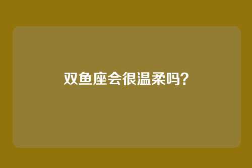 双鱼座会很温柔吗？