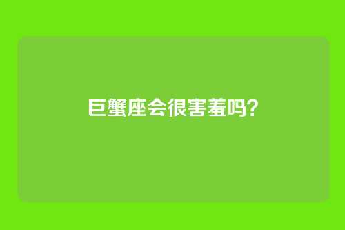 巨蟹座会很害羞吗？