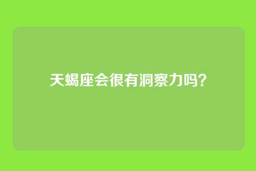天蝎座会很有洞察力吗？