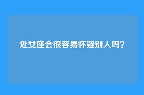 处女座会很容易怀疑别人吗？