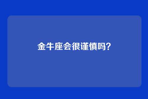 金牛座会很谨慎吗？