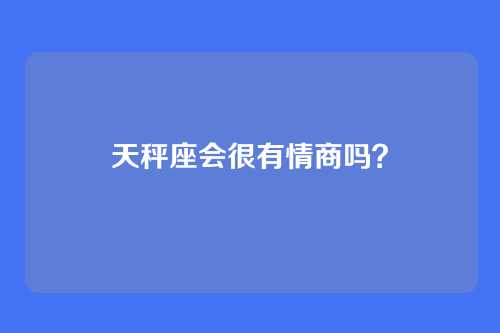 天秤座会很有情商吗？