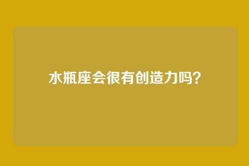 水瓶座会很有创造力吗？