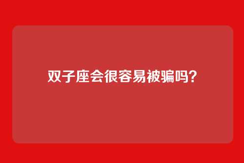 双子座会很容易被骗吗？