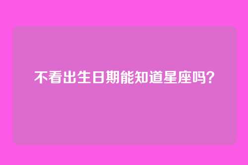 不看出生日期能知道星座吗?
