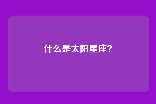 什么是太阳星座?