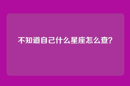 不知道自己什么星座怎么查?