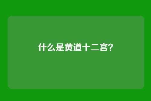什么是黄道十二宫?