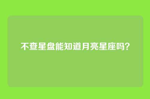 不查星盘能知道月亮星座吗?