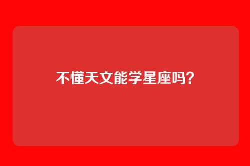 不懂天文能学星座吗？