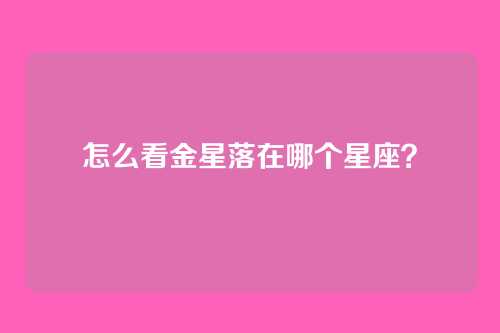 怎么看金星落在哪个星座?