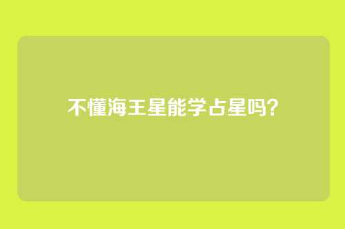 不懂海王星能学占星吗?