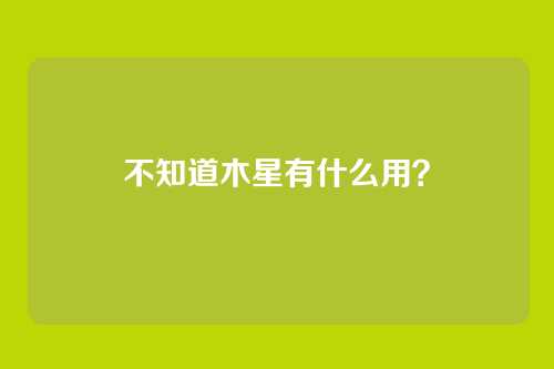 不知道木星有什么用?